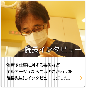 院長インタビュー　治療や仕事に対する姿勢などエルアージュならではのこだわりを院長先生にインタビューしました。